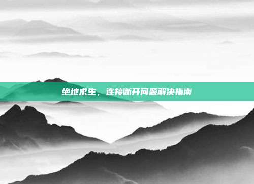 绝地求生,连接断开问题解决指南