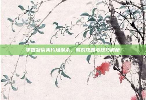 李香凝谈美片场误杀,游戏攻略与技巧解析