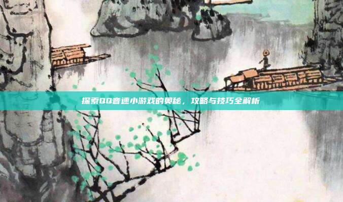 探索QQ音速小游戏的奥秘,攻略与技巧全解析