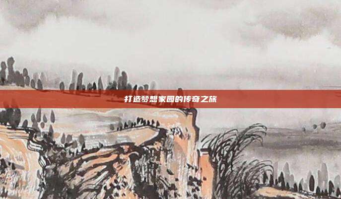 打造梦想家园的传奇之旅