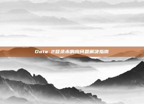 Dota 2登录未响应问题解决指南