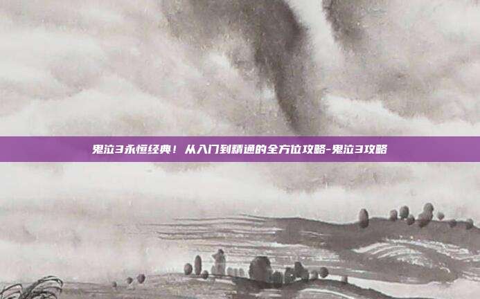 鬼泣3永恒经典！从入门到精通的全方位攻略-鬼泣3攻略