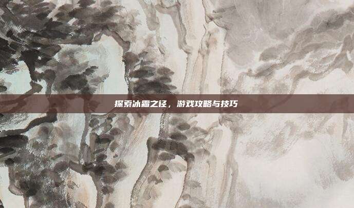 探索冰霜之径,游戏攻略与技巧
