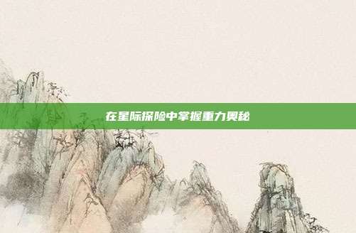 在星际探险中掌握重力奥秘