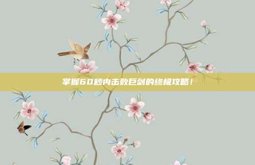 掌握60秒内击败巨剑的终极攻略!