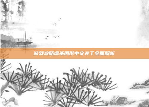 游戏攻略虐杀原形中文补丁全面解析