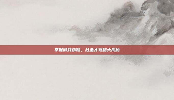 掌握游戏精髓,杜金才攻略大揭秘