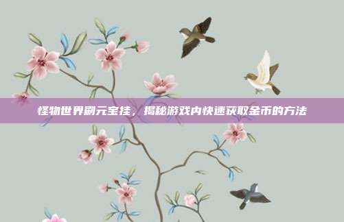 怪物世界刷元宝挂,揭秘游戏内快速获取金币的方法