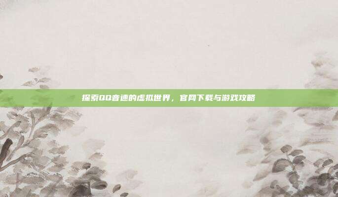 探索QQ音速的虚拟世界,官网下载与游戏攻略