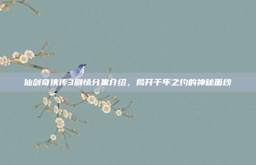 仙剑奇侠传3剧情分集介绍，揭开千年之约的神秘面纱