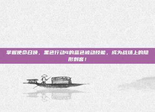 掌握使命召唤，黑色行动4的蓝色被动技能，成为战场上的隐形刺客！