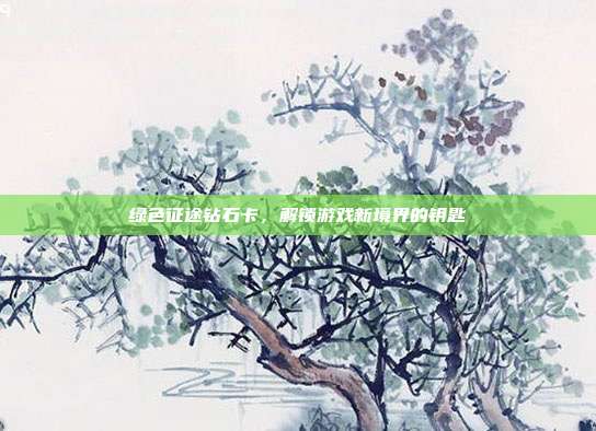 绿色征途钻石卡,解锁游戏新境界的钥匙