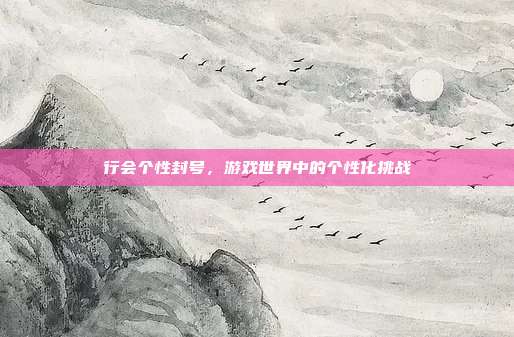 行会个性封号，游戏世界中的个性化挑战