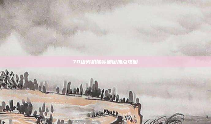 70级男机械师刷图加点攻略