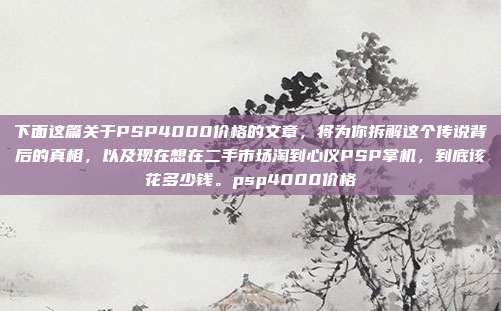 下面这篇关于PSP4000价格的文章,将为你拆解这个传说背后的真相,以及现在想在二手市场淘到心仪PSP掌机,到底该花多少钱。psp4000价格