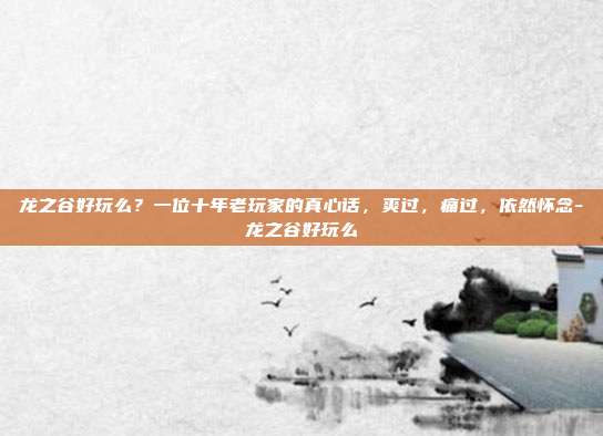 龙之谷好玩么？一位十年老玩家的真心话，爽过，痛过，依然怀念-龙之谷好玩么