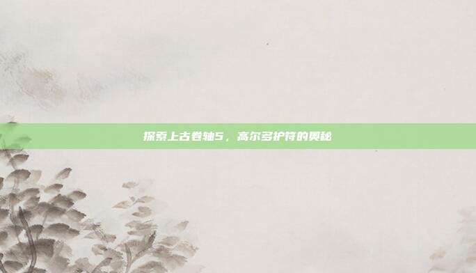 探索上古卷轴5，高尔多护符的奥秘