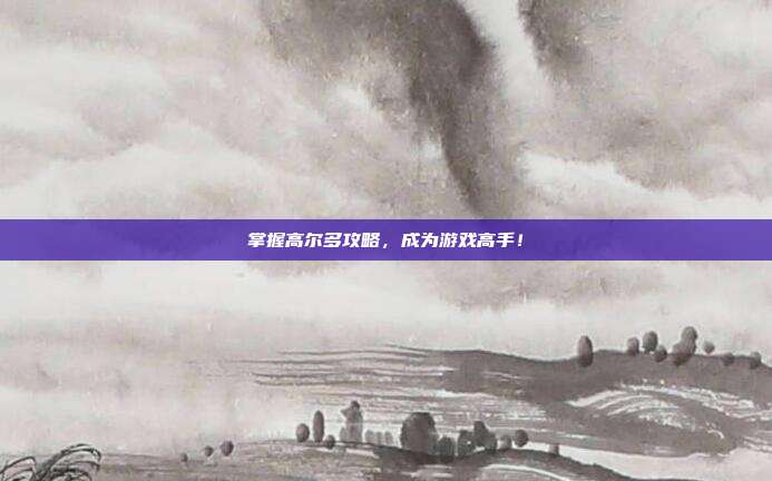掌握高尔多攻略，成为游戏高手！