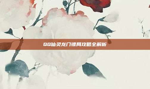 QQ仙灵龙门镖局攻略全解析