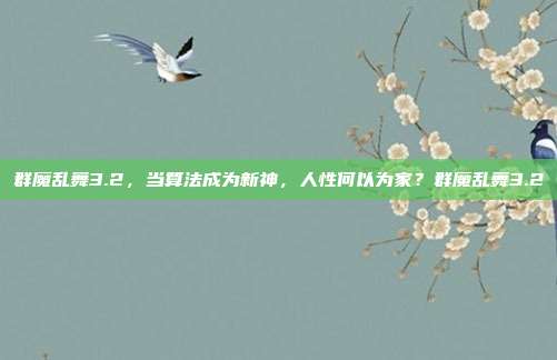群魔乱舞3.2，当算法成为新神，人性何以为家？群魔乱舞3.2