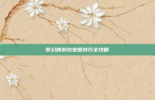 梦幻西游挖宝图技巧全攻略