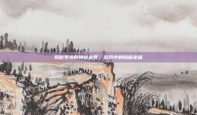 揭秘罗杰的神秘金表，游戏中的隐藏宝藏