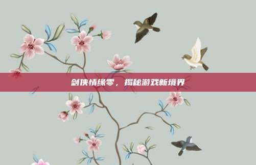 剑侠情缘零，揭秘游戏新境界