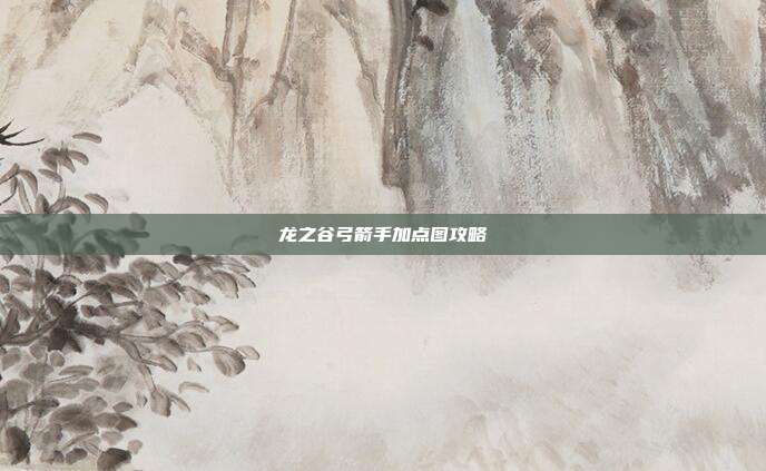 龙之谷弓箭手加点图攻略