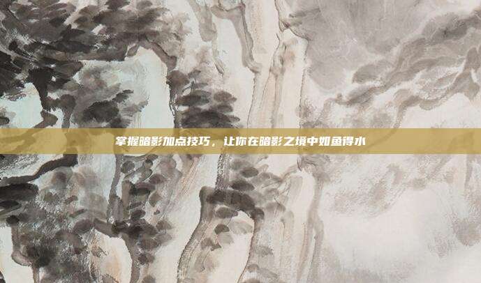 掌握暗影加点技巧，让你在暗影之境中如鱼得水