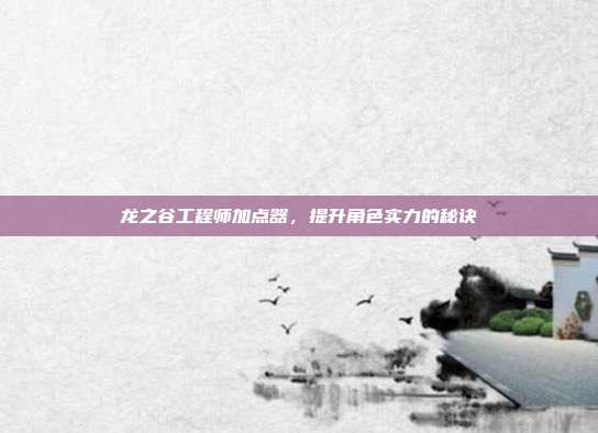 龙之谷工程师加点器，提升角色实力的秘诀