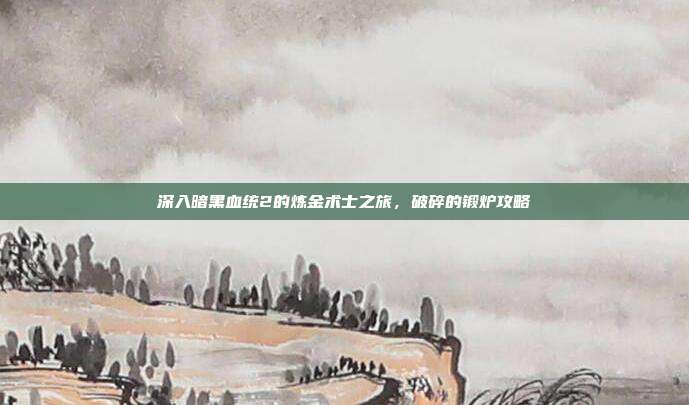 深入暗黑血统2的炼金术士之旅,破碎的锻炉攻略