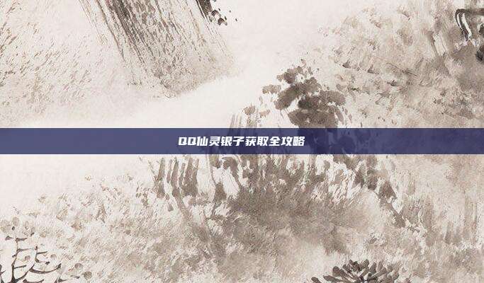 QQ仙灵银子获取全攻略