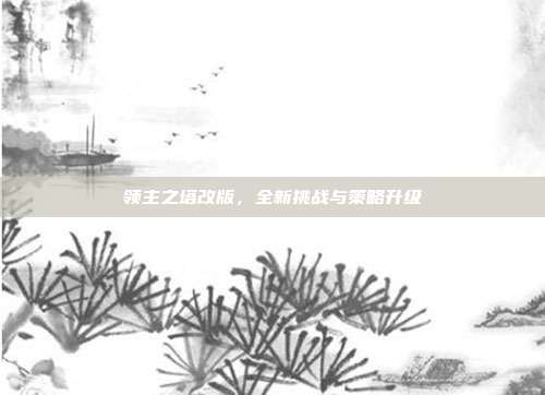 领主之塔改版，全新挑战与策略升级