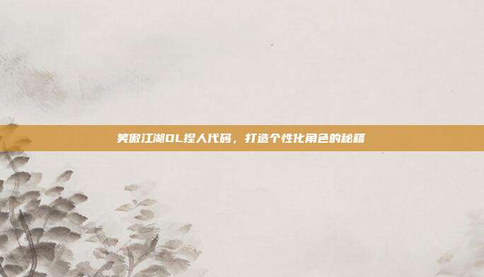 笑傲江湖OL捏人代码，打造个性化角色的秘籍