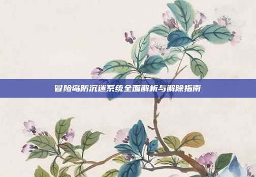 冒险岛防沉迷系统全面解析与解除指南