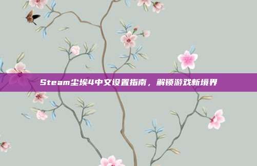 Steam尘埃4中文设置指南，解锁游戏新境界