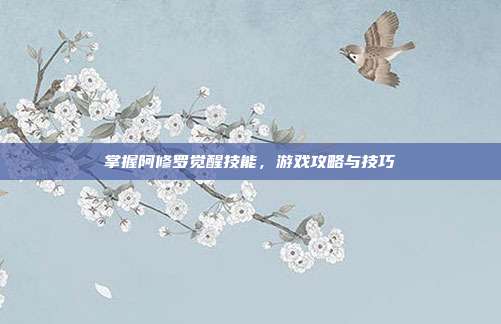 掌握阿修罗觉醒技能，游戏攻略与技巧