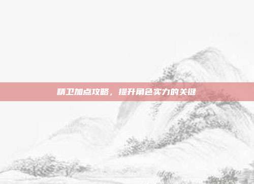 精卫加点攻略,提升角色实力的关键