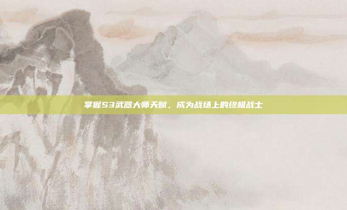 掌握S3武器大师天赋,成为战场上的终极战士