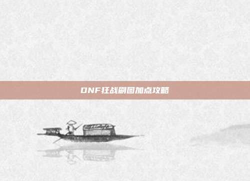 DNF狂战刷图加点攻略