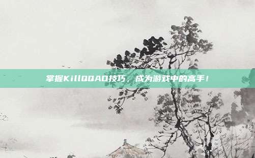 掌握KillQQAD技巧,成为游戏中的高手!