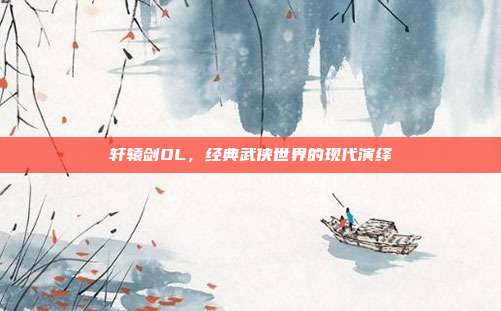 轩辕剑OL,经典武侠世界的现代演绎