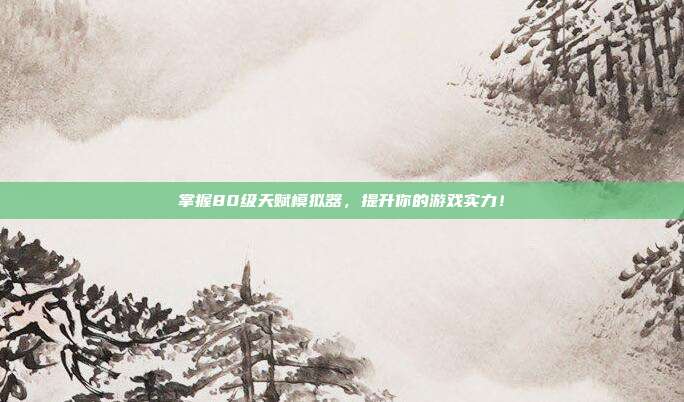 掌握80级天赋模拟器，提升你的游戏实力！