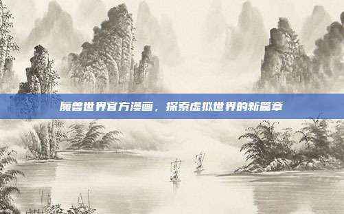 魔兽世界官方漫画，探索虚拟世界的新篇章
