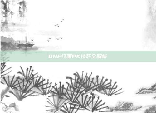 DNF红眼PK技巧全解析