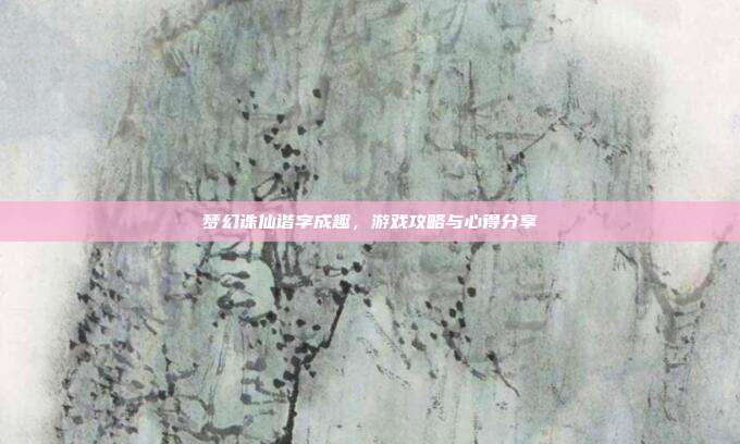 梦幻诛仙谐字成趣,游戏攻略与心得分享