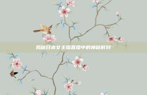 揭秘日本女主播直播中的神秘时刻