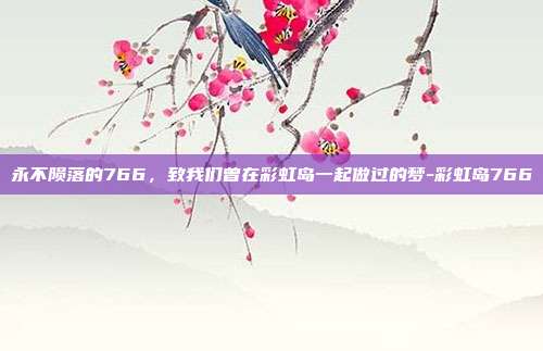 永不陨落的766,致我们曾在彩虹岛一起做过的梦-彩虹岛766