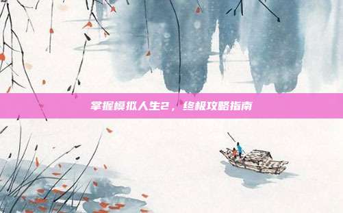 掌握模拟人生2,终极攻略指南
