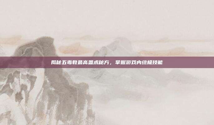 揭秘五毒教最高蛊术秘方,掌握游戏内终极技能